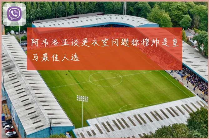 阿韦洛亚谈更衣室问题称穆帅是皇马最佳人选