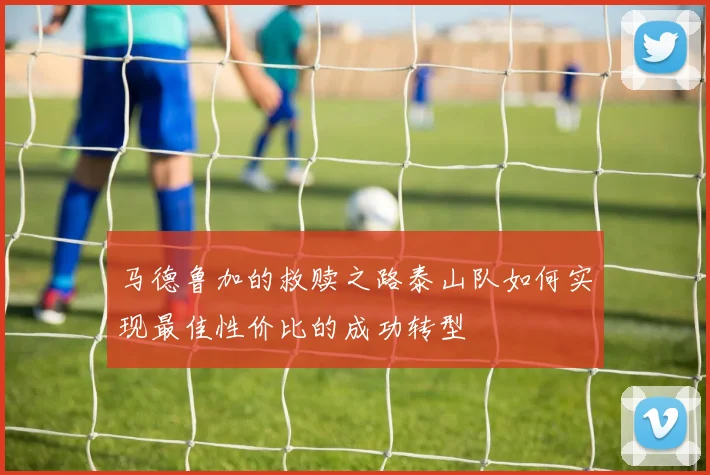 马德鲁加的救赎之路泰山队如何实现最佳性价比的成功转型