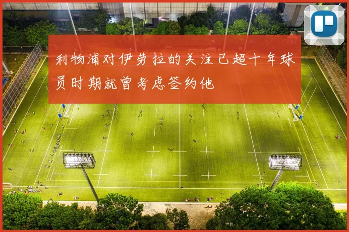 利物浦对伊劳拉的关注已超十年球员时期就曾考虑签约他