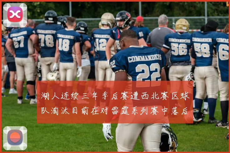 湖人连续三年季后赛遭西北赛区球队淘汰目前在对雷霆系列赛中落后0-3