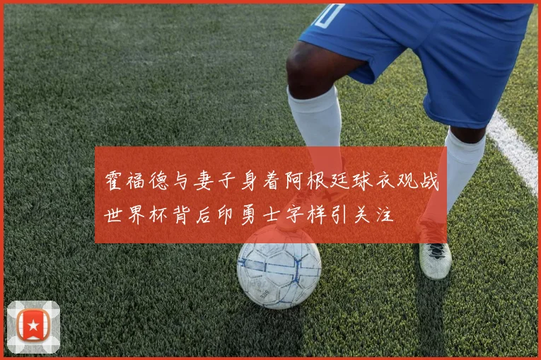 霍福德与妻子身着阿根廷球衣观战世界杯背后印勇士字样引关注