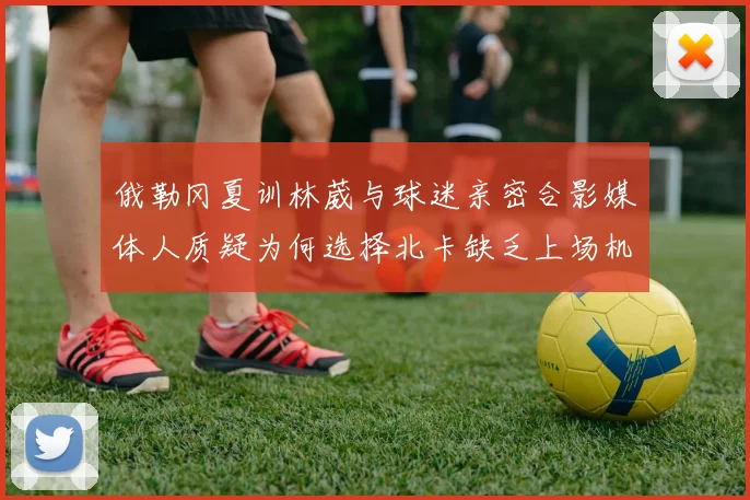 俄勒冈夏训林葳与球迷亲密合影媒体人质疑为何选择北卡缺乏上场机会