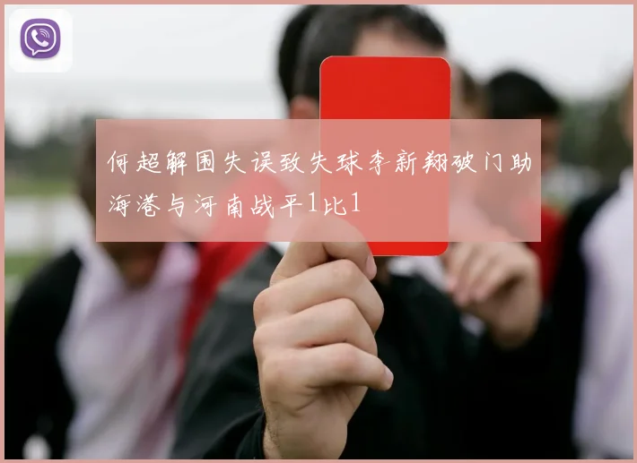 何超解围失误致失球李新翔破门助海港与河南战平1比1